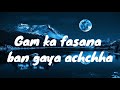 Gam Ka Fasana ban gaya achchha ,Song With lyrics