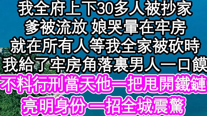 我全府上下30多人被抄家，爹被流放 娘哭晕在牢房，就在所有人等我全家被砍时，我给了牢房角落里男人一口馍，不料行刑当天他一把甩开铁链，亮明身份 一招全城震惊| #为人处世#生活经验#情感故事#养老#退休 - 天天要闻