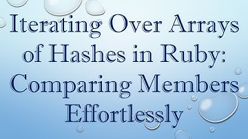 Iterating Over Arrays of Hashes in Ruby: Comparing Members Effortlessly