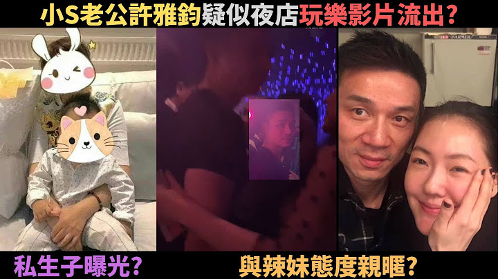 疑似小S老公许雅钧夜店玩乐影片流出?被爆料在上海有个三岁的儿子跟一个家? - 天天要闻