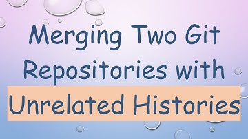Merging Two Git Repositories with Unrelated Histories