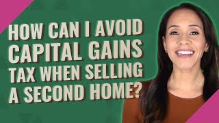 How can I avoid capital gains tax when selling a second home?