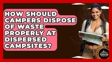 How Should Campers Dispose Of Waste Properly At Dispersed Campsites? - Exploring Campgrounds