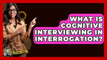 What Is Cognitive Interviewing In Interrogation? - The Crime Reel