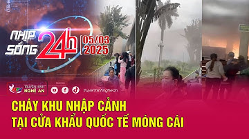 Bản tin Nhịp sống 24h - 05/03/2025: Cháy khu nhập cảnh tại cửa khẩu Quốc tế Móng Cái