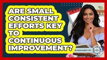 Are Small Consistent Efforts Key To Continuous Improvement? - The Time Management Pro