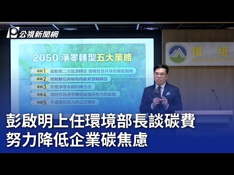 彭啟明上任環境部長談碳費 努力降低企業碳焦慮｜20240521 公視晚間新聞