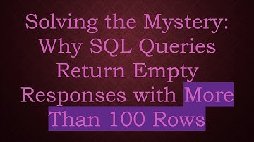 Solving the Mystery: Why SQL Queries Return Empty Responses with More Than 100 Rows