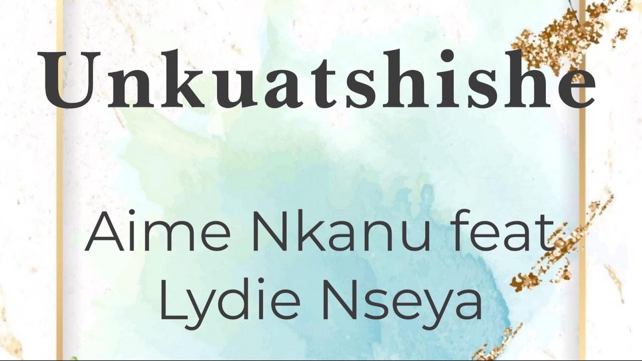 Unkuatshishe   Aime Nkanu feat Lydie Nseya lyricsparolesongtext