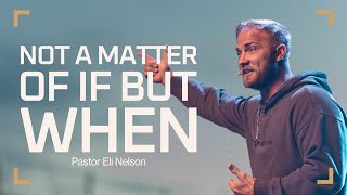 Not a Matter of IF but WHEN | Pastor Eli Nelson | My City Church