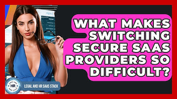 What Makes Switching Secure SaaS Providers So Difficult? - Legal And HR SaaS Stack