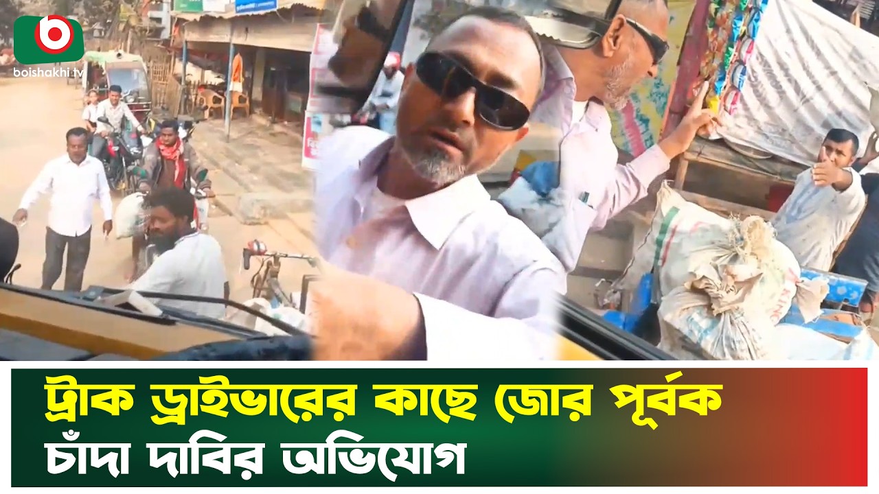 ট্রাক ড্রাইভারের কাছে জো'র পূর্বক চাঁ'দা দাবির অভিযোগ | Dinajpur | Truck Driver | Boishakhi Tv News