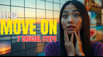 7 Crucial Steps to LET GO and MOVE ON From Someone