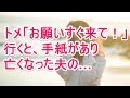 トメ「お願いすぐ来て！」 行くと、手紙があり 亡くなった夫の…