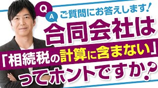 合同会社は、相続税の計算に含まないってホントですか?というご質問にお答えしています