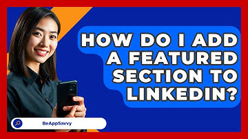 How Do I Add A Featured Section To LinkedIn? - Be App Savvy