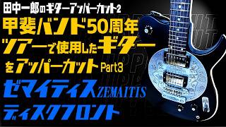 田中一郎のギターアッパーカット2。『甲斐バンド50周年ツアーで使用したギターをアッパーカット!』Part3。（ゼマイティス（ZEMAITIS） ディスクフロント）
