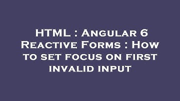 HTML : Angular 6 Reactive Forms : How to set focus on first invalid input