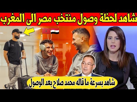 شاهد لحظة وصول بعثة منتخب مصر الاول الى المغرب اليوم و هذا ما قاله محمد صلاح شاهد