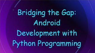Bridging the Gap: Android Development with Python Programming