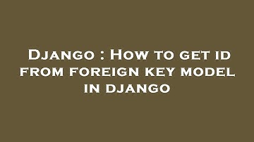 Django : How to get id from foreign key model in django