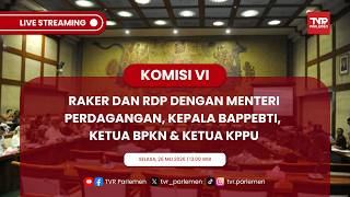 KOMISI VI DPR RI RAKER DAN RDP DENGAN MENTERI PERDAGANGAN, KEPALA BAPPEBTI, KETUA BPKN & KETUA KPPU