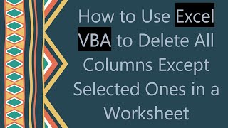 How to Use Excel VBA to Delete All Columns Except Selected Ones in a Worksheet