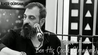 İlker Gürsan - Ben Hiç Çocuk Olmadım Ki