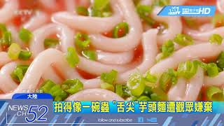 20180310中天新聞 拍得像一碗蟲 「舌尖」芋頭麵遭觀眾嫌棄