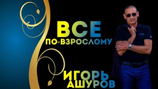 Все По-Взрослому - Игорь Ашуров