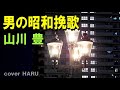 「男の昭和挽歌」山川豊 cover HARU