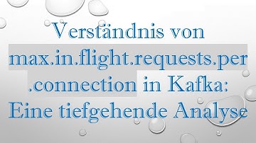 Verständnis von max.in.flight.requests.per.connection in Kafka: Eine tiefgehende Analyse