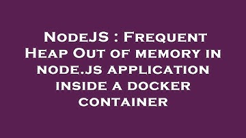 NodeJS : Frequent Heap Out of memory in node.js application inside a docker container