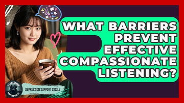 What Barriers Prevent Effective Compassionate Listening? | Depression Support Circle