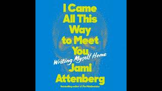 I Came All This Way to Meet You: Writing Myself Home Audiobook by Jami Attenberg