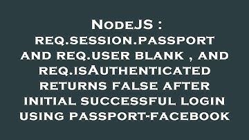 NodeJS : req.session.passport and req.user blank , and req.isAuthenticated returns false after initi