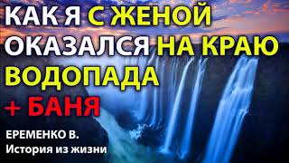 картинка: КАК Я С ЖЕНОЙ ОКАЗАЛСЯ НА КРАЮ ВОДОПАДА + история за баню. Еременко В.Н. История из жизни. Рассказ