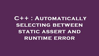 C++ : Automatically selecting between static assert and runtime error