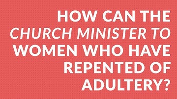 How Can the Church Minister to Women Who Have Repented of Adultery?