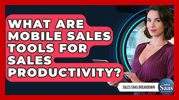 What Are Mobile Sales Tools For Sales Productivity? - Sales Saas Breakdown