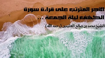 الأجر المترتب على قراءة سورة الكهف ليلة الجمعة | الشيخ محمد بن صالح العثيمين (رحمه الله)