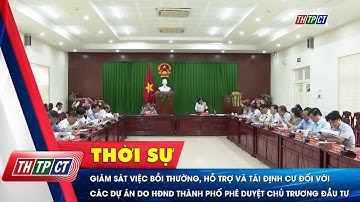 Giám sát việc bồi thường, hỗ trợ và tái định cư các dự án do HĐND TPCT phê duyệt chủ trương đầu tư