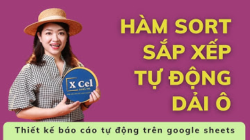 [XCel Vietnam] Hàm SORT sắp xếp dữ liệu dải ô tự động trên Google Sheets