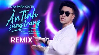 ÂN TÌNH SANG TRANG REMIX - CHÂU KHẢI PHONG | AKIRA PHAN COVER | COMPOSER : LÊ CƯƠNG (Founder ACV)