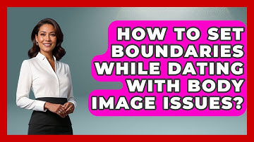 How To Set Boundaries While Dating With Body Image Issues? - Inside Body Image