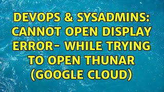 DevOps & SysAdmins: Cannot Open Display Error- While trying to Open Thunar (Google Cloud) Net Worth