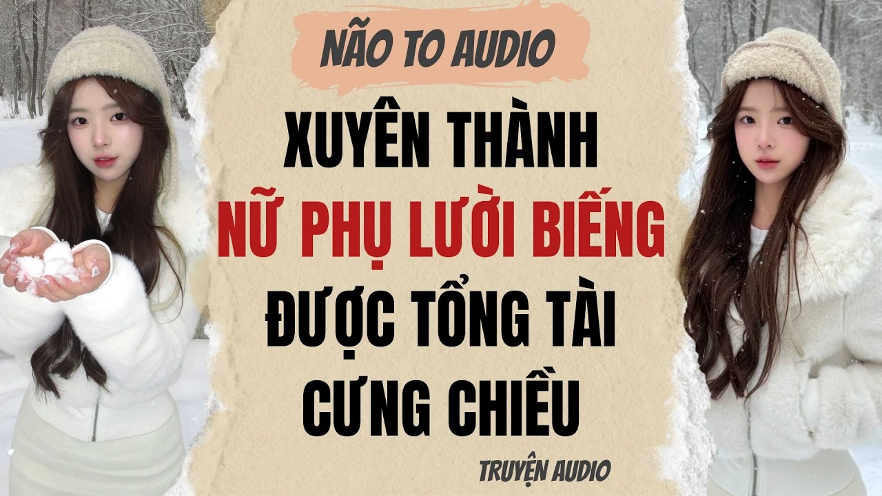 XUYÊN THÀNH NỮ PHỤ LƯỜI BIẾNG ĐƯỢC TỔNG TÀI CƯNG CHIỀU | Truyện full