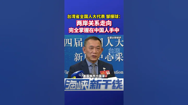 台灣省全國人大代表鄒振球：兩岸關係走向，完全掌握在中國人手中#海峽新幹線 - 天天要聞