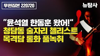 【240517】 ”윤석열 한동훈 왔어!“ 청담동 술자리 첼리스트 목격담 통화 풀녹취(220720 무편집본)