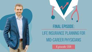 Final Episode: Life Insurance Planning for Mid-Career Physicians